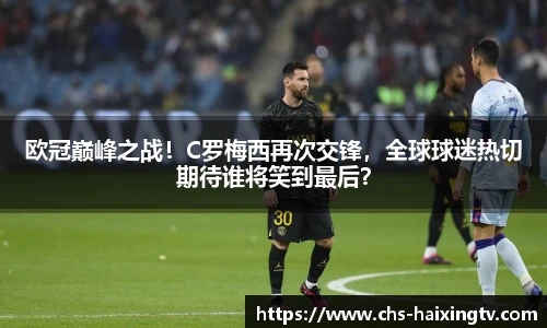 欧冠巅峰之战！C罗梅西再次交锋，全球球迷热切期待谁将笑到最后？