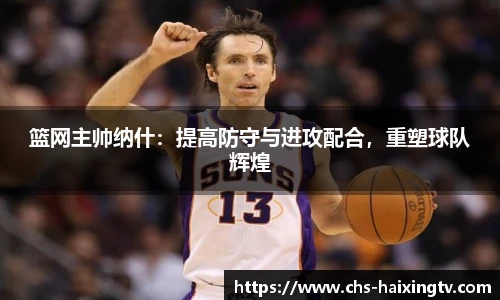 篮网主帅纳什：提高防守与进攻配合，重塑球队辉煌