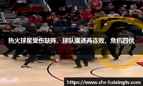 热火球星受伤缺阵，球队遭遇两连败，危机四伏