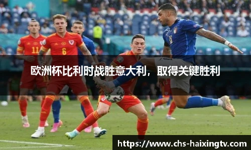欧洲杯比利时战胜意大利，取得关键胜利