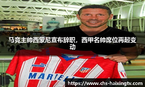 马竞主帅西蒙尼宣布辞职，西甲名帅席位再起变动