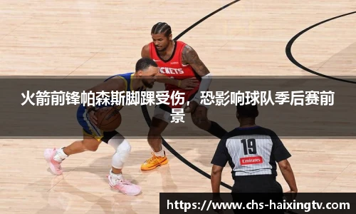 火箭前锋帕森斯脚踝受伤，恐影响球队季后赛前景