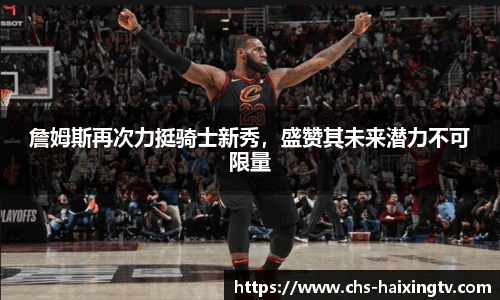 詹姆斯再次力挺骑士新秀，盛赞其未来潜力不可限量