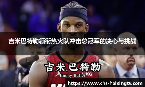 吉米巴特勒领衔热火队冲击总冠军的决心与挑战