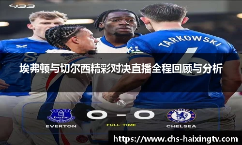 埃弗顿与切尔西精彩对决直播全程回顾与分析