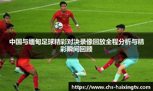 中国与缅甸足球精彩对决录像回放全程分析与精彩瞬间回顾