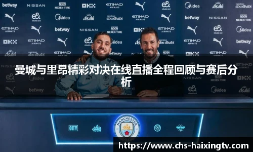 曼城与里昂精彩对决在线直播全程回顾与赛后分析