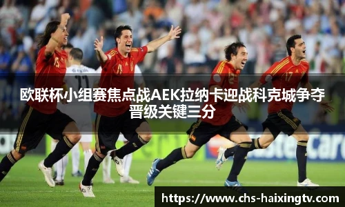 欧联杯小组赛焦点战AEK拉纳卡迎战科克城争夺晋级关键三分