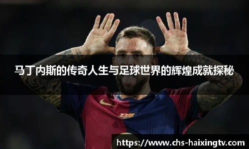 马丁内斯的传奇人生与足球世界的辉煌成就探秘